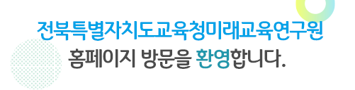 반갑습니다. 전북특별자치도교육청미래교육연구원 홈페이지 방문을 환영합니다.